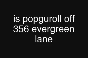 is popguroll off 356 evergreen lane