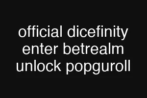 official dicefinity enter betrealm unlock popguroll